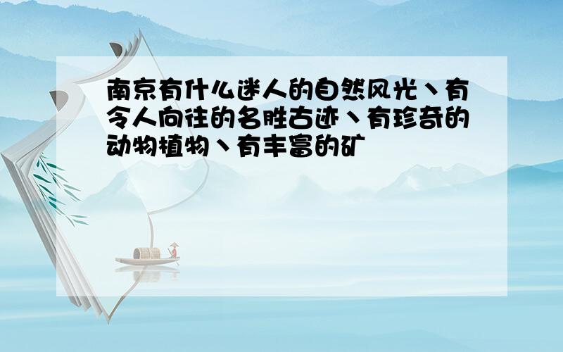 南京有什么迷人的自然风光丶有令人向往的名胜古迹丶有珍奇的动物植物丶有丰富的矿