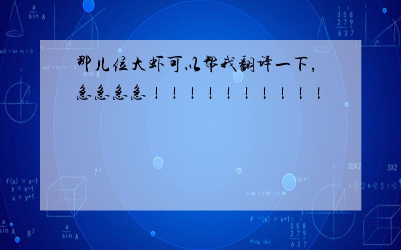 那儿位大虾可以帮我翻译一下，急急急急！！！！！！！！！！