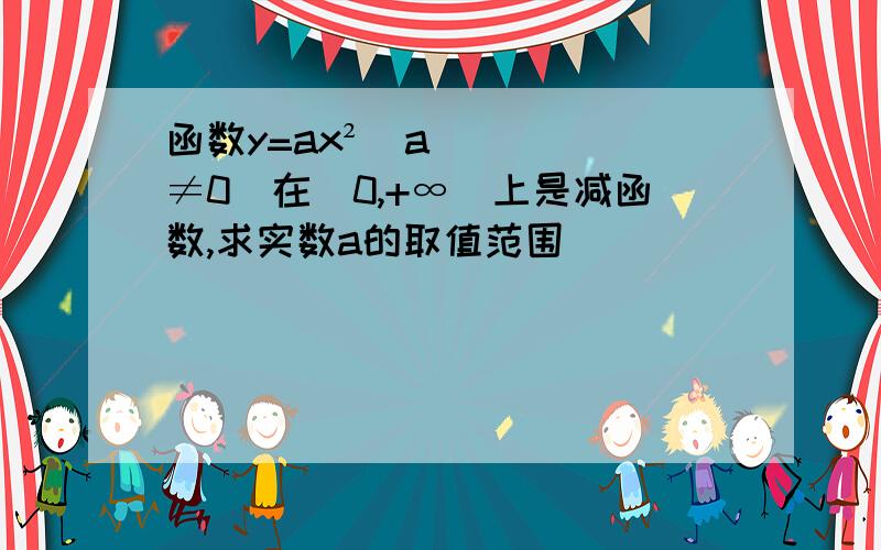 函数y=ax²（a≠0）在[0,+∞）上是减函数,求实数a的取值范围