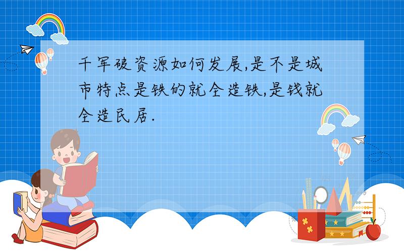 千军破资源如何发展,是不是城市特点是铁的就全造铁,是钱就全造民居.