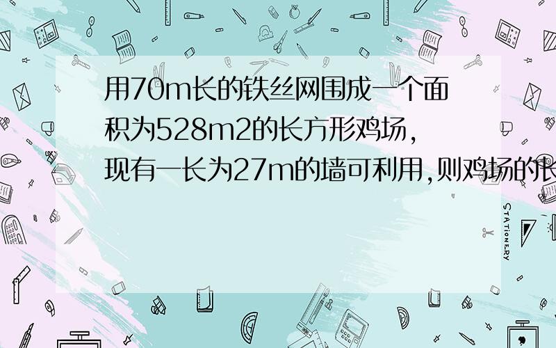 用70m长的铁丝网围成一个面积为528m2的长方形鸡场,现有一长为27m的墙可利用,则鸡场的长为 ,宽为 .