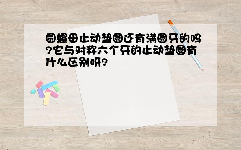 圆螺母止动垫圈还有满圈牙的吗?它与对称六个牙的止动垫圈有什么区别呀?