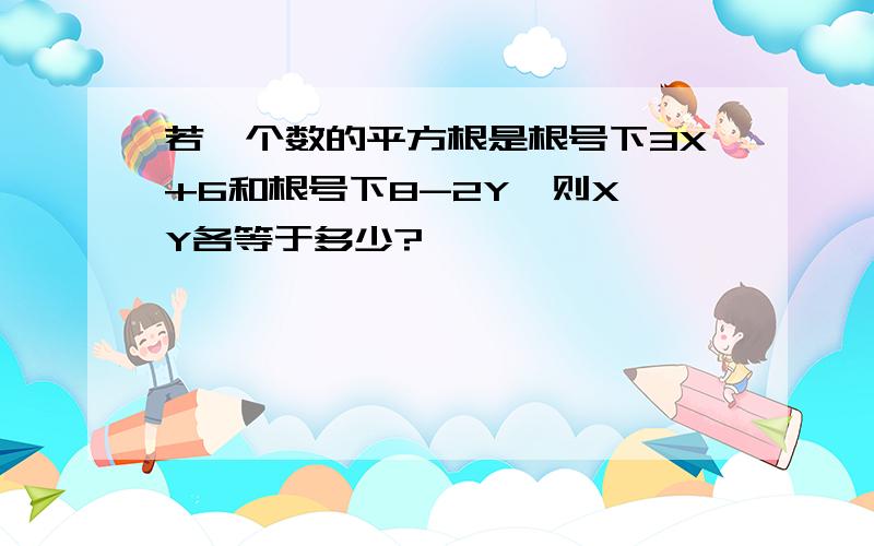 若一个数的平方根是根号下3X+6和根号下8-2Y,则X,Y各等于多少?