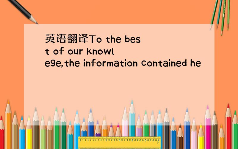 英语翻译To the best of our knowlege,the information contained he