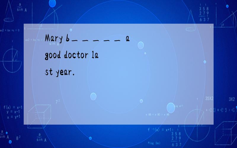 Mary b_____ a good doctor last year.