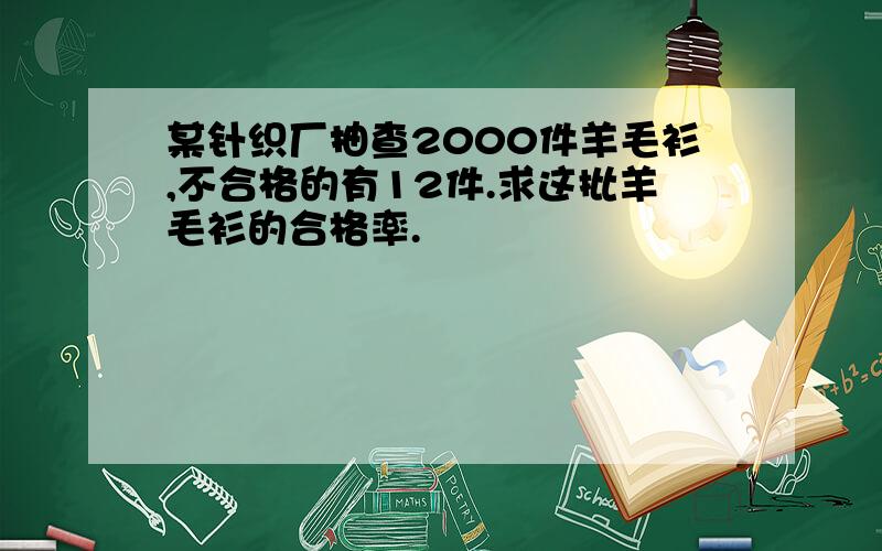 某针织厂抽查2000件羊毛衫,不合格的有12件.求这批羊毛衫的合格率.