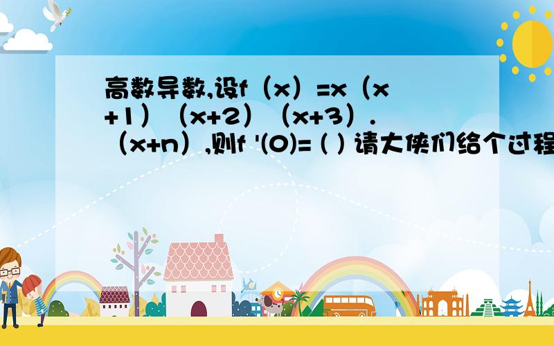 高数导数,设f（x）=x（x+1）（x+2）（x+3）.（x+n）,则f '(0)= ( ) 请大侠们给个过程!