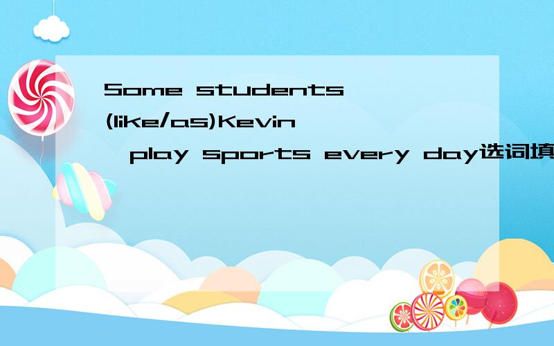 Some students (like/as)Kevin,play sports every day选词填空