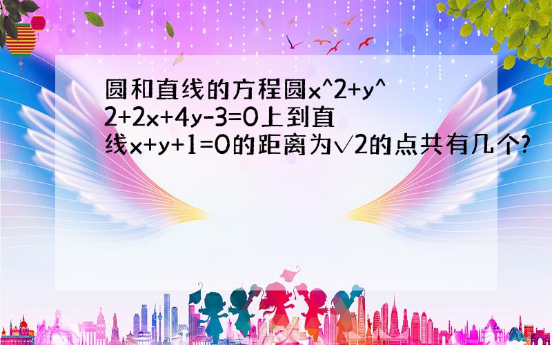 圆和直线的方程圆x^2+y^2+2x+4y-3=0上到直线x+y+1=0的距离为√2的点共有几个?