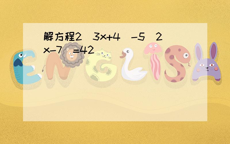 解方程2(3x+4)-5(2x-7)=42