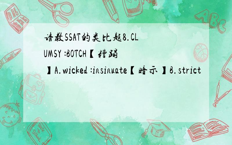 请教SSAT的类比题8.CLUMSY :BOTCH【糟蹋】A.wicked :insinuate【暗示】B.strict