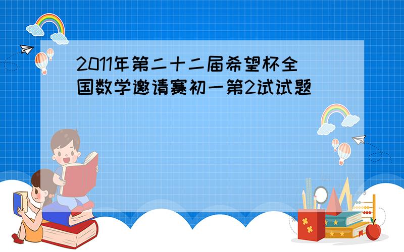 2011年第二十二届希望杯全国数学邀请赛初一第2试试题