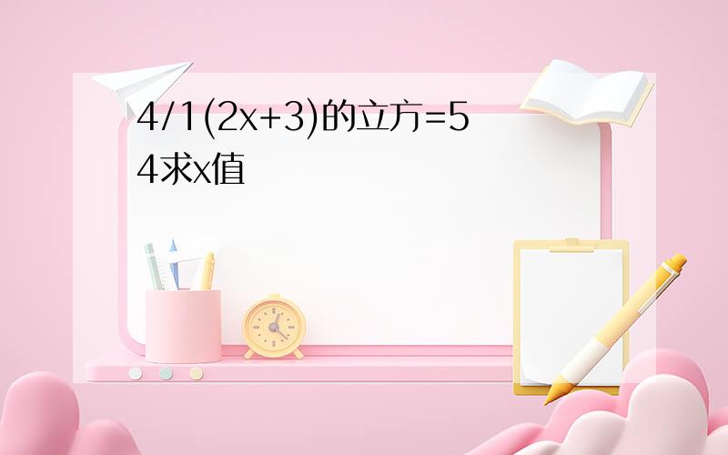 4/1(2x+3)的立方=54求x值