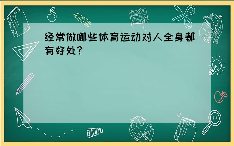 经常做哪些体育运动对人全身都有好处?