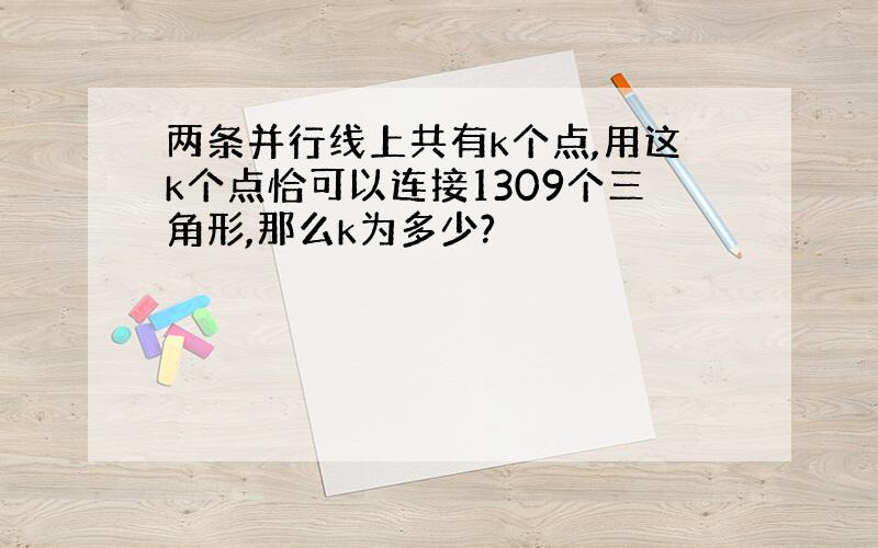 两条并行线上共有k个点,用这k个点恰可以连接1309个三角形,那么k为多少?