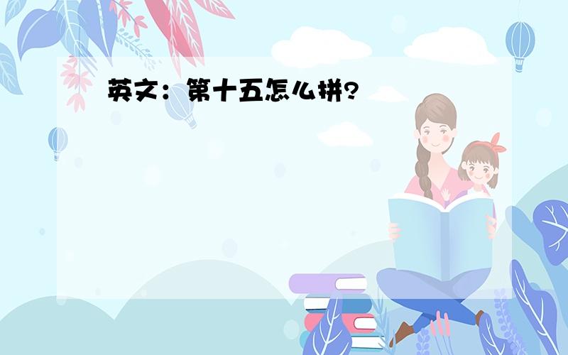 英文：第十五怎么拼?