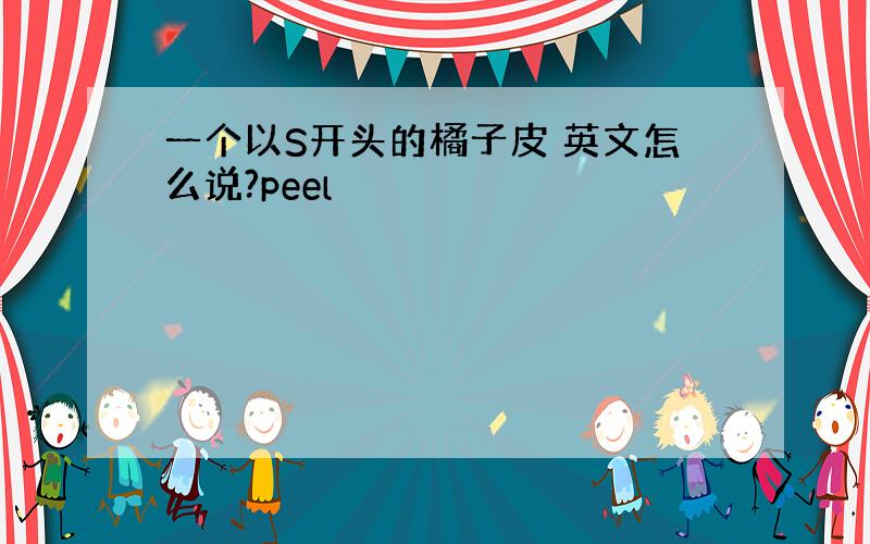 一个以S开头的橘子皮 英文怎么说?peel