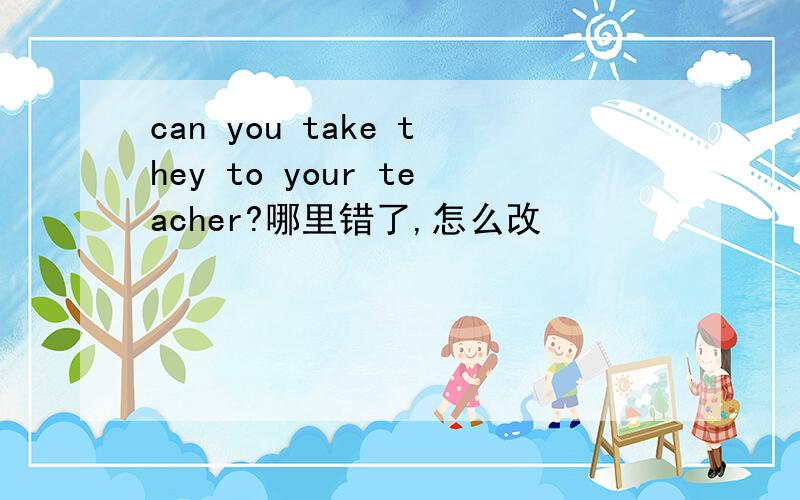 can you take they to your teacher?哪里错了,怎么改