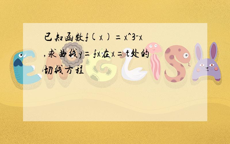 已知函数f(x)=x^3-x,求曲线y=fx在x=t处的切线方程