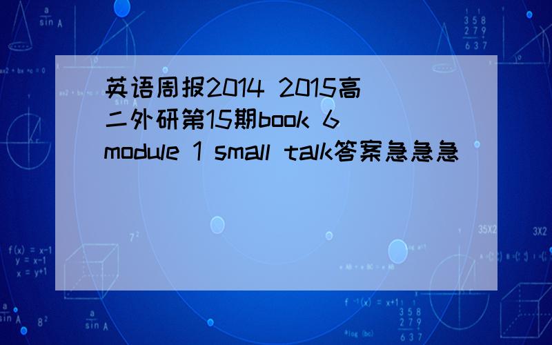 英语周报2014 2015高二外研第15期book 6 module 1 small talk答案急急急