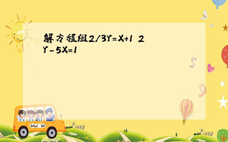 解方程组2/3Y=X+1 2Y-5X=1