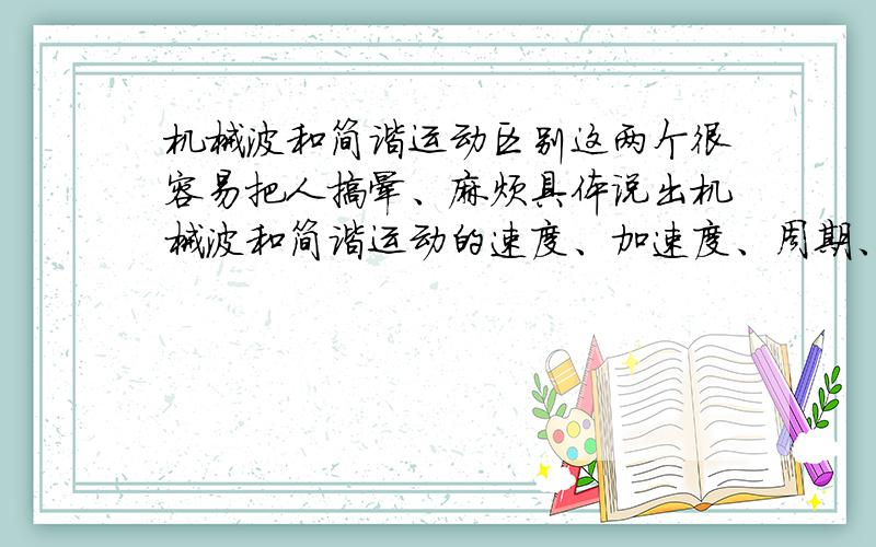 机械波和简谐运动区别这两个很容易把人搞晕、麻烦具体说出机械波和简谐运动的速度、加速度、周期、合力、恢复力的大小与方向的判