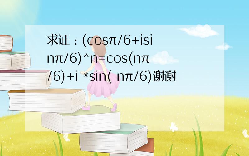 求证：(cosπ/6+isinπ/6)^n=cos(nπ/6)+i *sin( nπ/6)谢谢