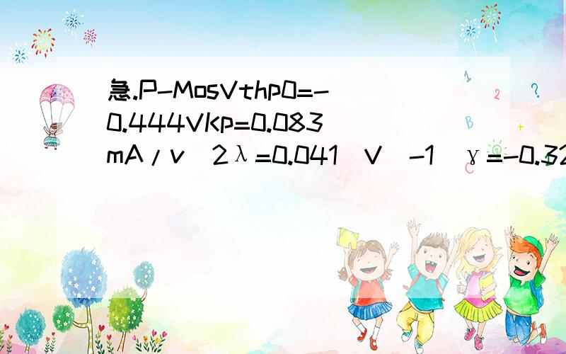 急.P-MosVthp0=-0.444VKp=0.083mA/v^2λ=0.041（V^-1）γ=-0.322(V^1/