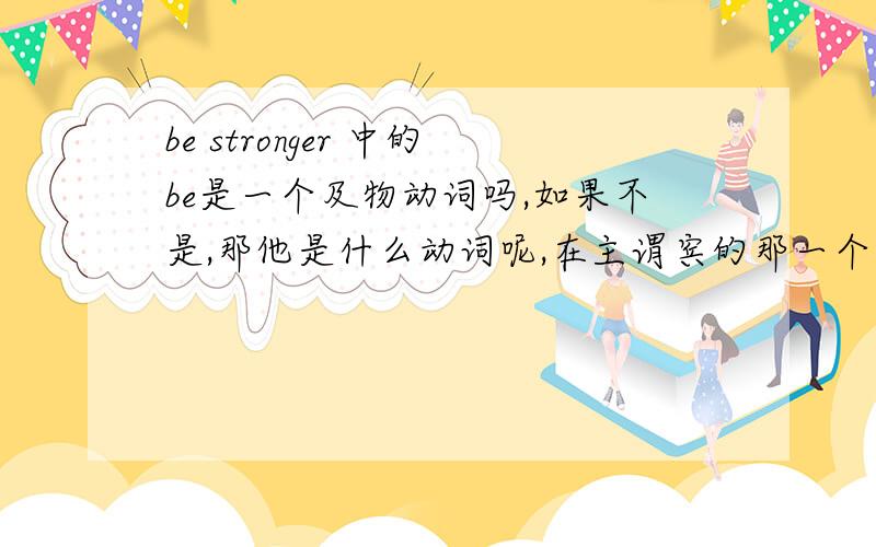 be stronger 中的be是一个及物动词吗,如果不是,那他是什么动词呢,在主谓宾的那一个?