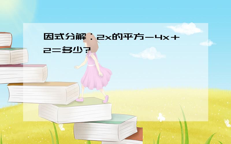 因式分解：2x的平方－4x＋2＝多少?