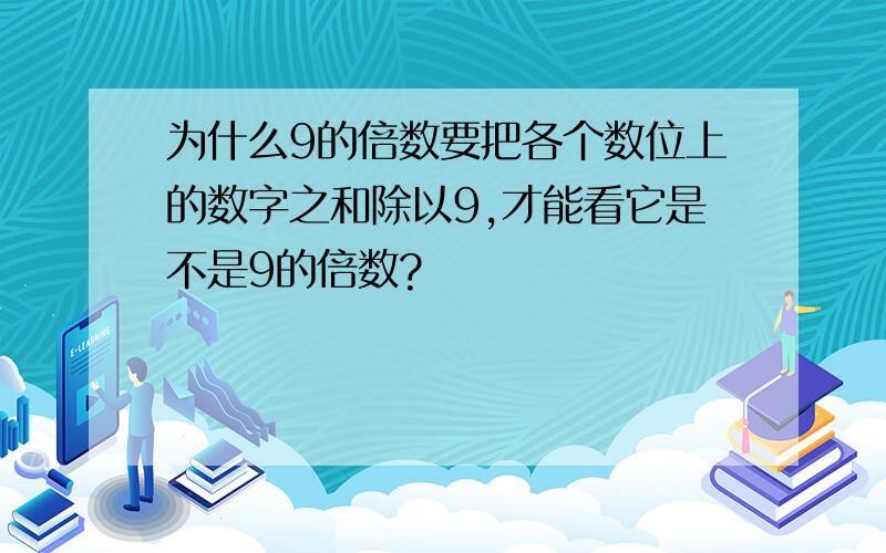 为什么9的倍数要把各个数位上的数字之和除以9,才能看它是不是9的倍数?