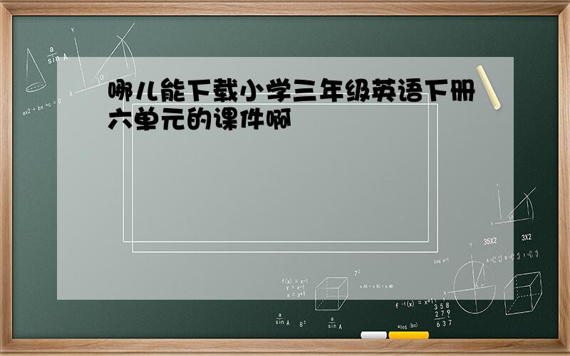 哪儿能下载小学三年级英语下册六单元的课件啊