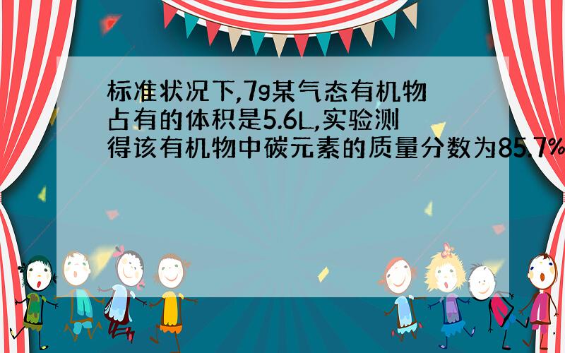 标准状况下,7g某气态有机物占有的体积是5.6L,实验测得该有机物中碳元素的质量分数为85.7%,其余都是氢,