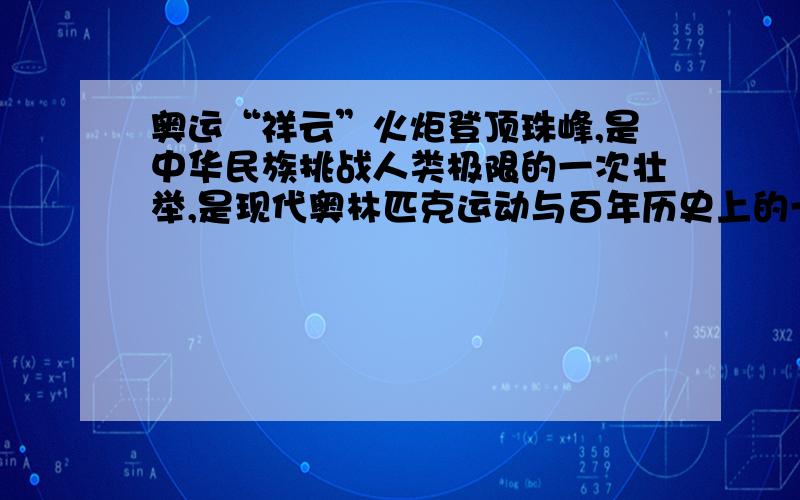 奥运“祥云”火炬登顶珠峰,是中华民族挑战人类极限的一次壮举,是现代奥林匹克运动与百年历史上的一道（ ）