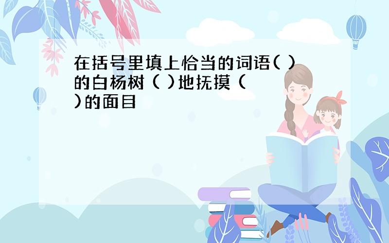 在括号里填上恰当的词语( )的白杨树 ( )地抚摸 ( )的面目