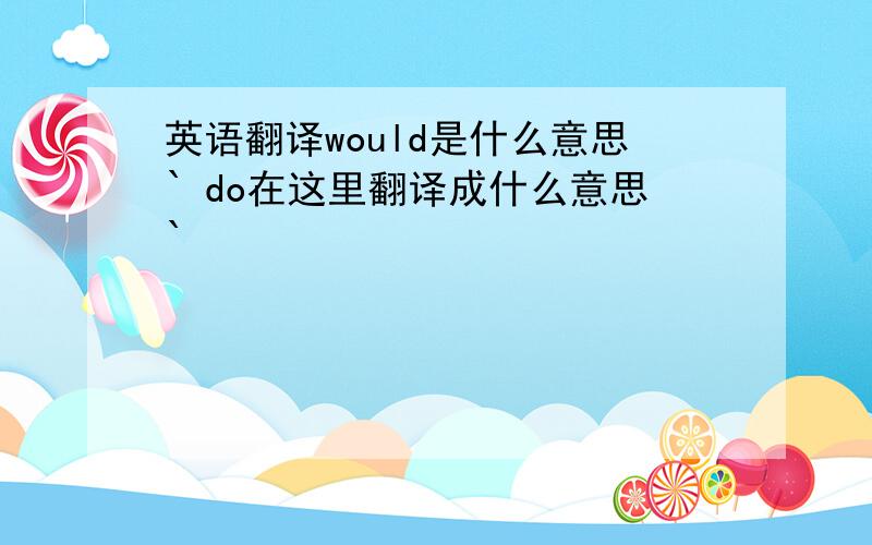 英语翻译would是什么意思` do在这里翻译成什么意思`