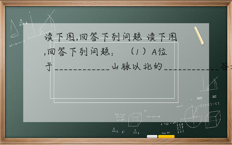 读下图,回答下列问题 读下图,回答下列问题： （1）A位于____________山脉以北的____________谷地