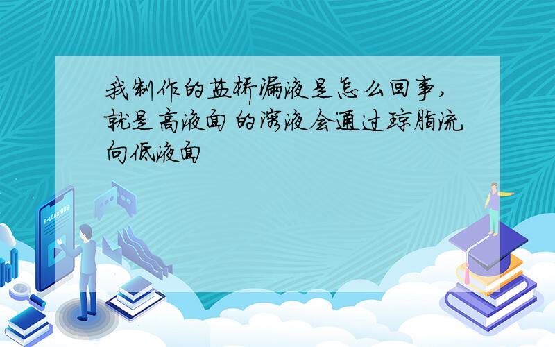 我制作的盐桥漏液是怎么回事,就是高液面的溶液会通过琼脂流向低液面