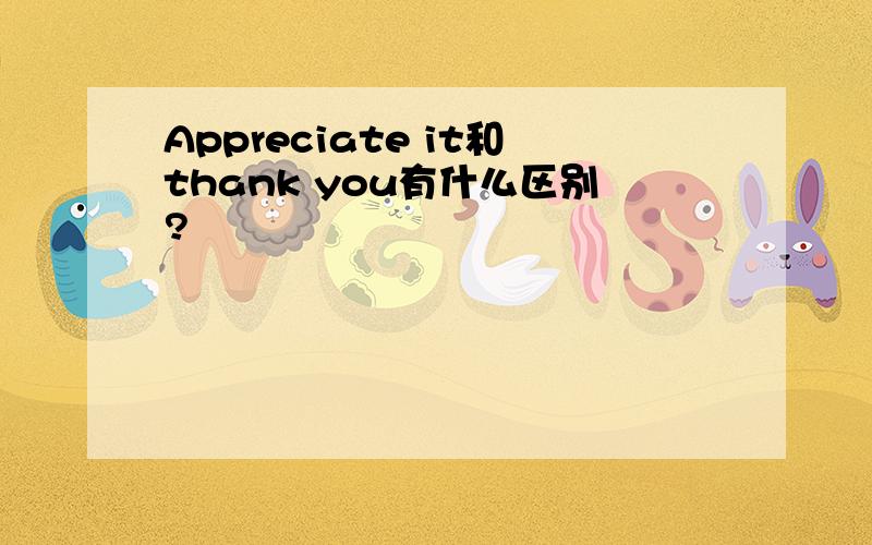 Appreciate it和thank you有什么区别?