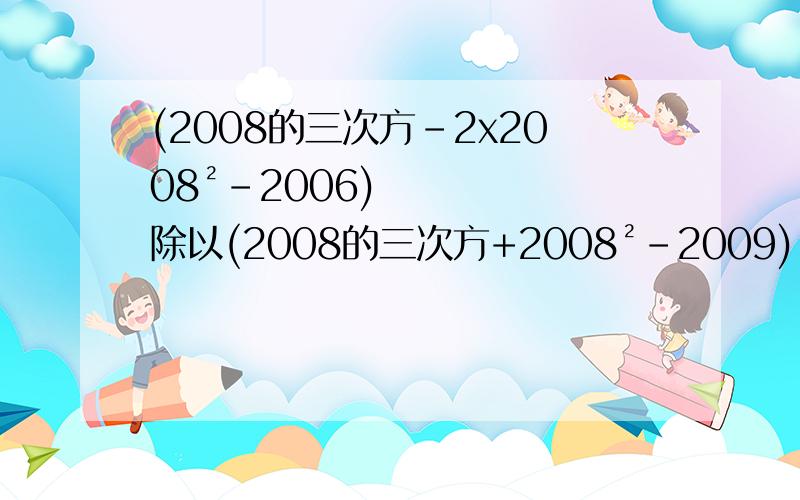 (2008的三次方-2x2008²-2006)除以(2008的三次方+2008²-2009)