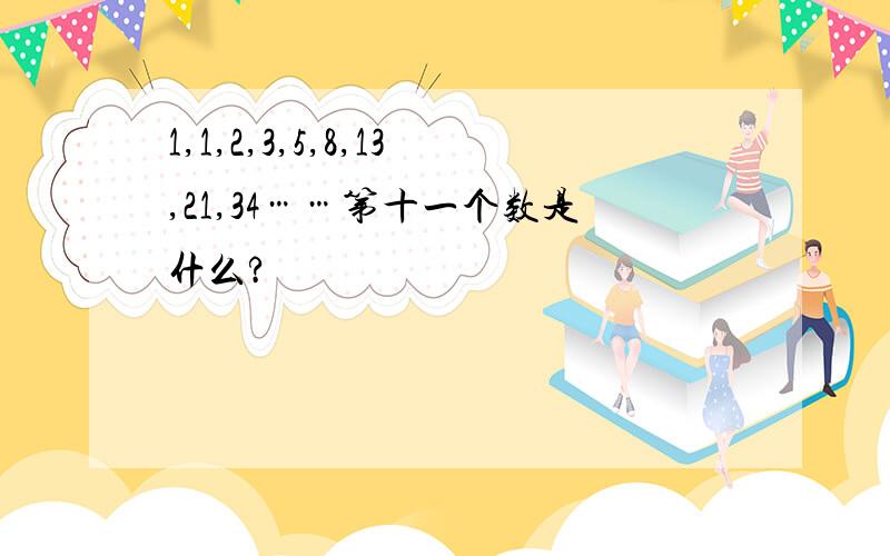 1,1,2,3,5,8,13,21,34……第十一个数是什么?