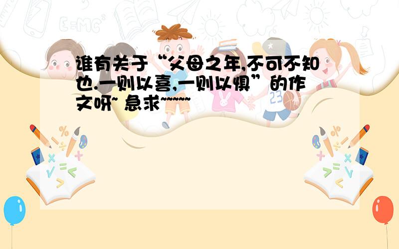 谁有关于“父母之年,不可不知也.一则以喜,一则以惧”的作文呀~ 急求~~~~~