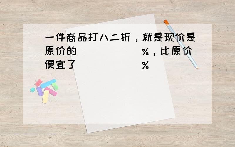 一件商品打八二折，就是现价是原价的______%，比原价便宜了______%．