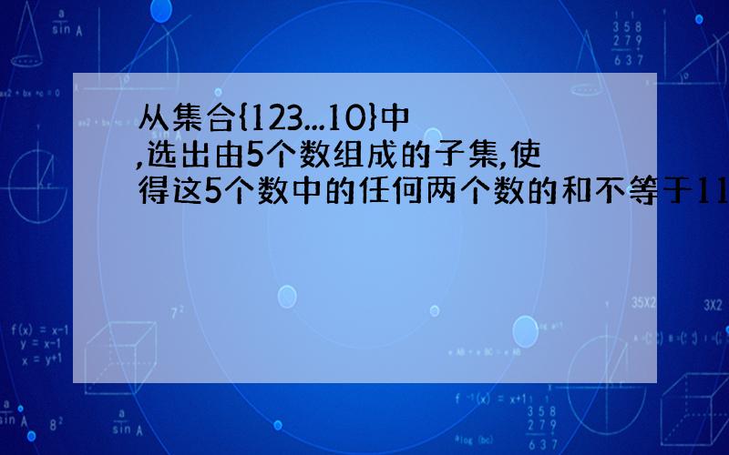 从集合{123...10}中,选出由5个数组成的子集,使得这5个数中的任何两个数的和不等于11,则这样的子集有几个?