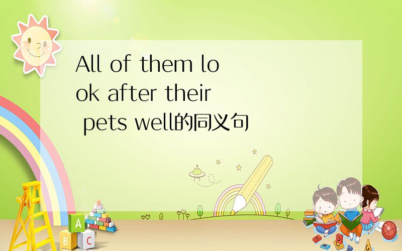 All of them look after their pets well的同义句