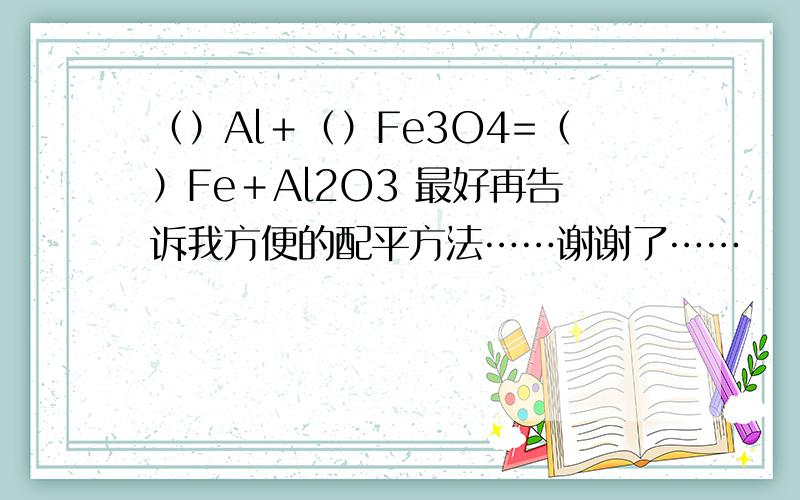 （）Al＋（）Fe3O4=（）Fe＋Al2O3 最好再告诉我方便的配平方法……谢谢了……