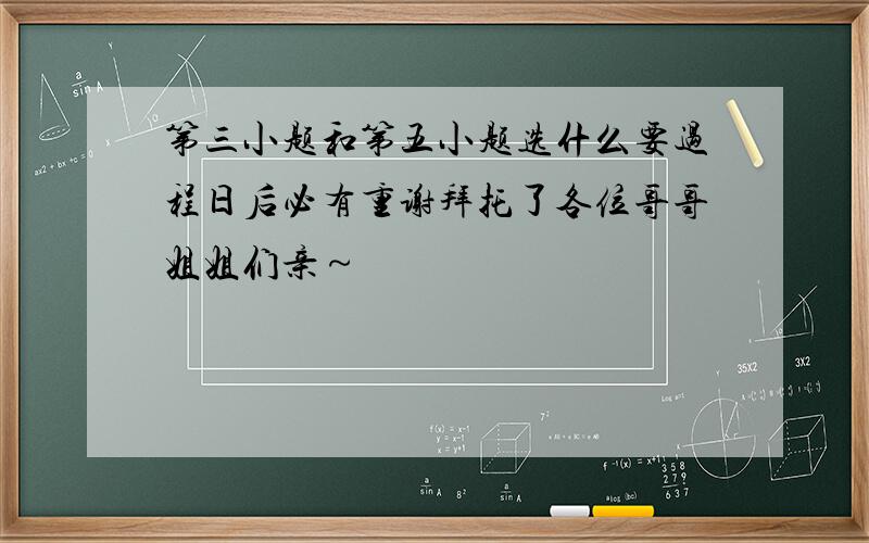 第三小题和第五小题选什么要过程日后必有重谢拜托了各位哥哥姐姐们亲～