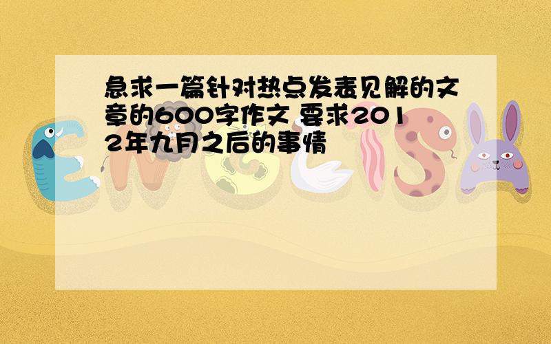 急求一篇针对热点发表见解的文章的600字作文 要求2012年九月之后的事情