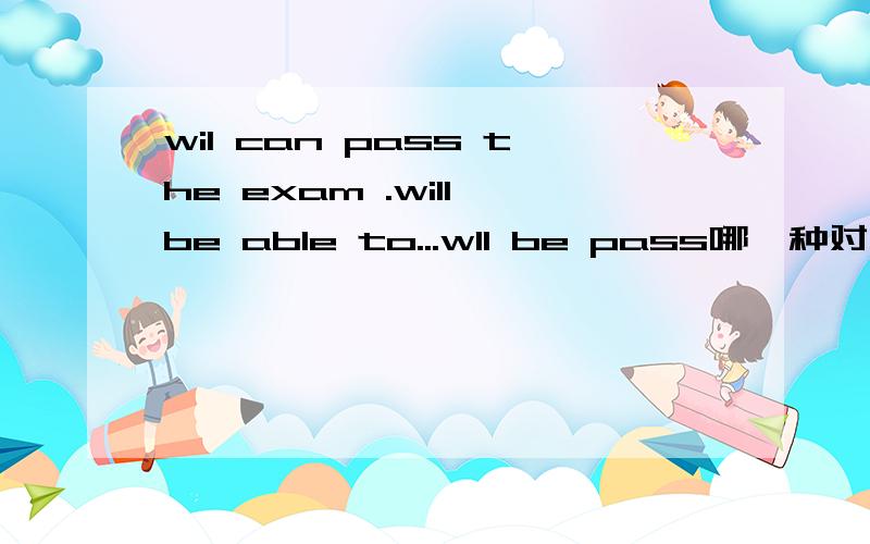 wil can pass the exam .will be able to...wll be pass哪一种对 怎么区