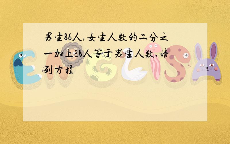 男生86人,女生人数的二分之一加上28人等于男生人数,请列方程